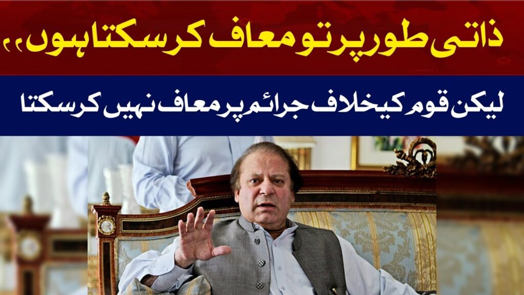 ذاتی طور پر معاف کر سکتا ہوں لیکن قوم کیخلاف جرائم پر معاف نہیں کر سکتا