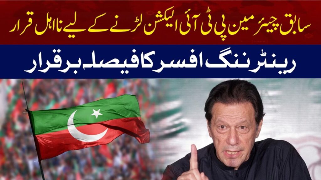سابق چیئرمین پی ٹی آئی الیکشن لڑنے کیلئے نااہل قرار