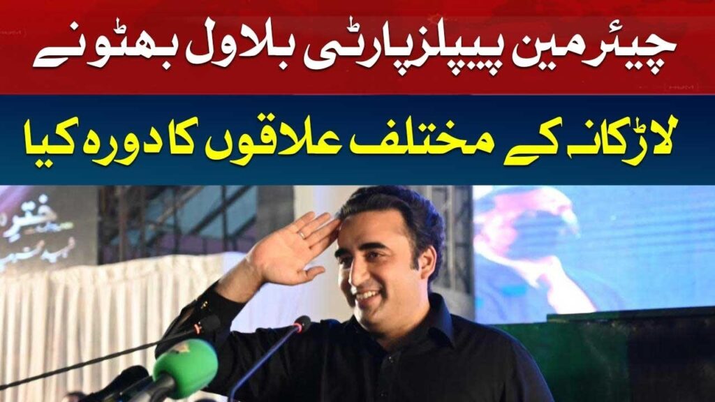 بلاول بھٹو کا لاڑکانہ کے مختلف علاقوں کا دورہ