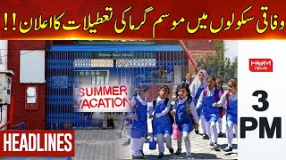 HUM News Headlines 3 PM | Federal Schools Summer Vacation Announced ..!! | 7 June 2024