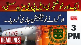 HUM News Headlines 3 PM | LPG More Affordable, Ogra issues Notification.!! | 1 June 2024
