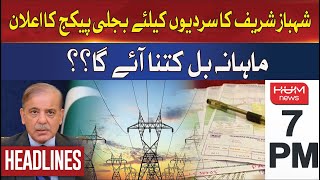 HUM News Headlines 7 PM | Shahbaz Sharif's announcement of electricity package for winter