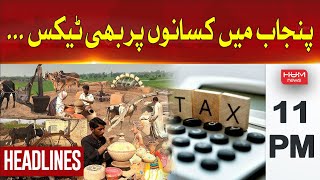 HUM News Headlines 11 PM | Tax imposed on farmers in Punjab