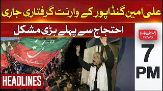 Hum News Headlines 7 PM | Ali Amin Gandapur Warrant Issued | PTI Protest