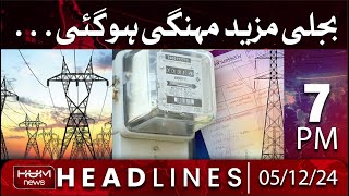 HUM News Headlines 7 PM | Electricity has become more expensive | 5 Dec 2024