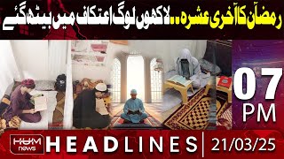 Hum News Headlines Today 07 PM | Itikaf in Ramadan – Blessings of the Last Ten Days In Ramadan