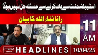 Hum News Headline 11 AM | Talking to the Establishment Won't Solve the Problem | Rana Sanaullah