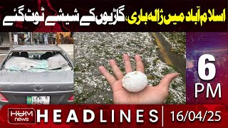 Hum News Headlines Today 6 PM | Heavy Hailstorm in Islamabad | Cars Win screen broken | high Alert