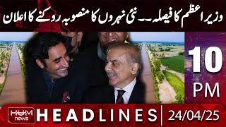Hum News Headlines Today 10 PM |PM Shahbaz Sharif Big Announcement | Sindh Canal Issue
