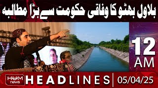 Hum News Headline 12AM | Bilawal Bhutto Urges Federal Government to Drop Canal Project