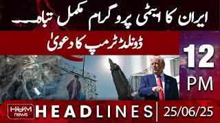 Hum News Headlines 12 PM | Iran's Nuclear Program is Completely destroyed | Donald Trump's Claim